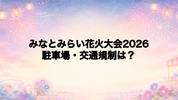 みなとみらい花火大会2026の交通規制と駐車場
