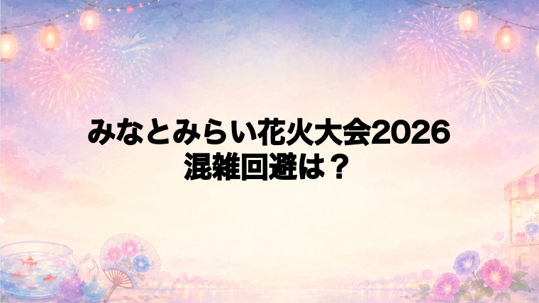 みなとみらい花火大会2026の混雑回避方法