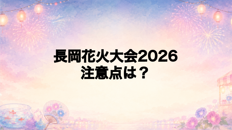 長岡花火大会2026を楽しむための注意点