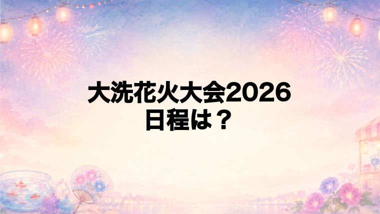 大洗花火大会2026の日程はいつで時間は?