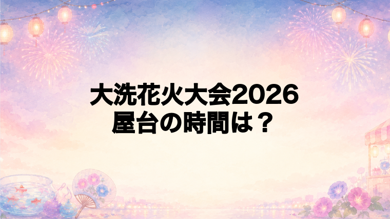 大洗花火大会2026の屋台はどこで何時から?