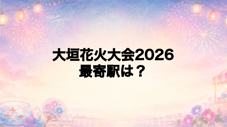 大垣花火大会2026の最寄駅とアクセス方法