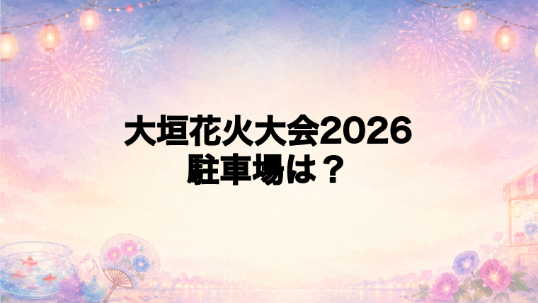 大垣花火大会2026の駐車場はある?