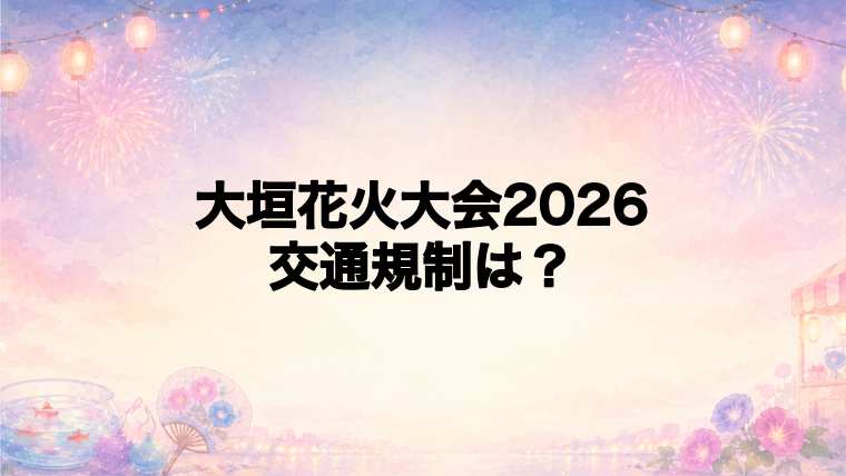 大垣花火大会2026の交通規制は何時から?