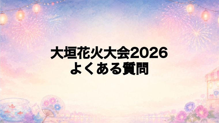 大垣花火大会2026のよくある質問