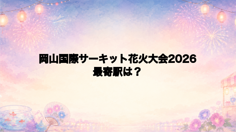 岡山国際サーキット花火大会2026の最寄駅とアクセス方法