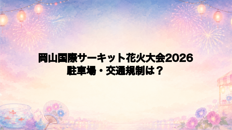 岡山国際サーキット花火大会2026の駐車場と交通規制は？