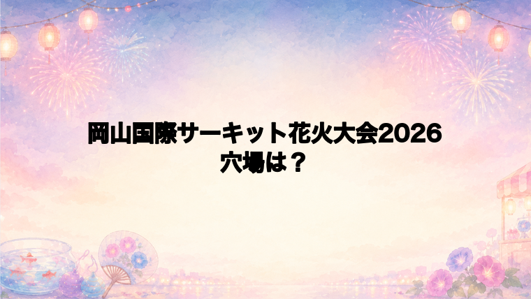岡山国際サーキット花火大会2026の穴場スポットは？