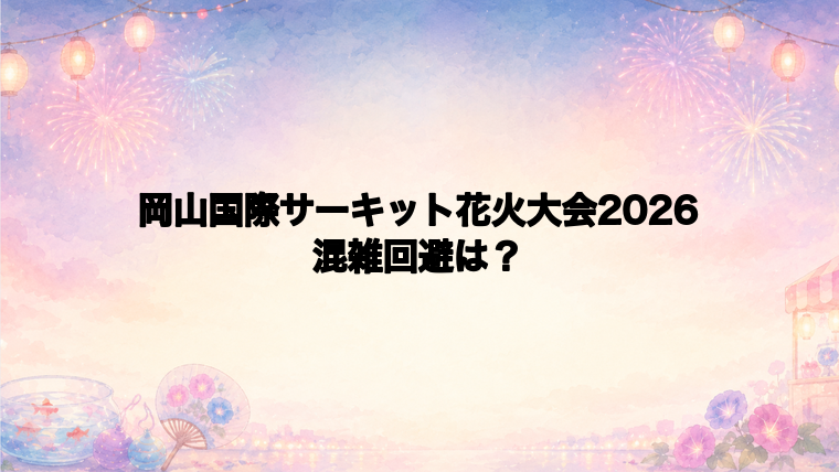 岡山国際サーキット花火大会2026の混雑回避ポイント