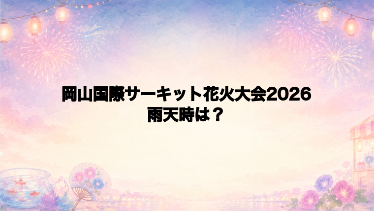 岡山国際サーキット花火大会2026は雨天時どうなる？