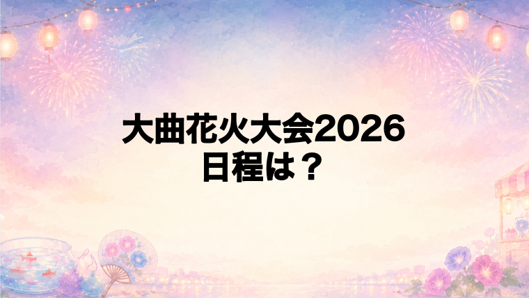 大曲花火大会2026の日程はいつで時間は?
