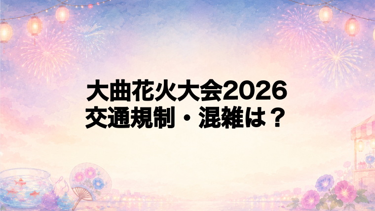 大曲花火大会2026の交通規制と混雑回避