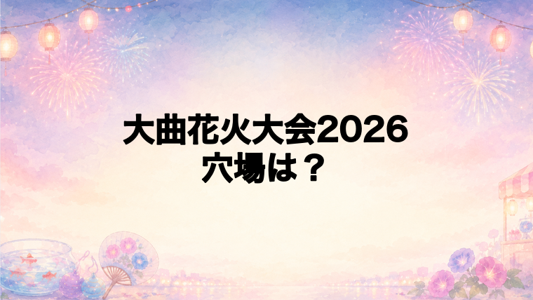 大曲花火大会2026の穴場スポットは?