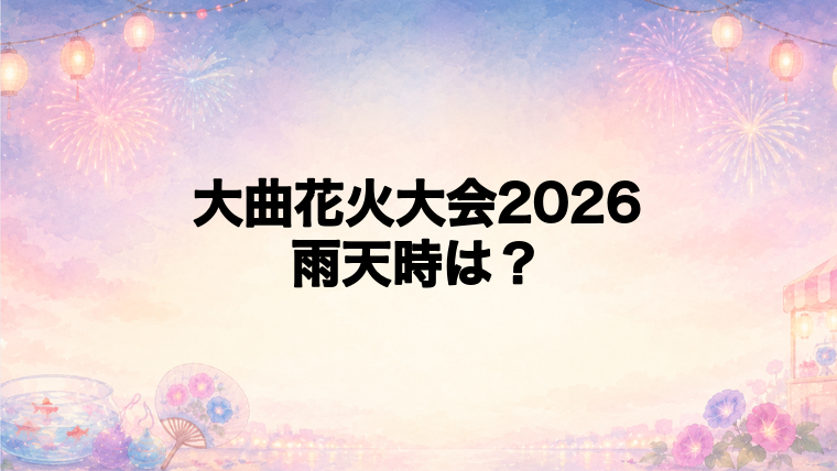 大曲花火大会2026は雨天でも開催される?