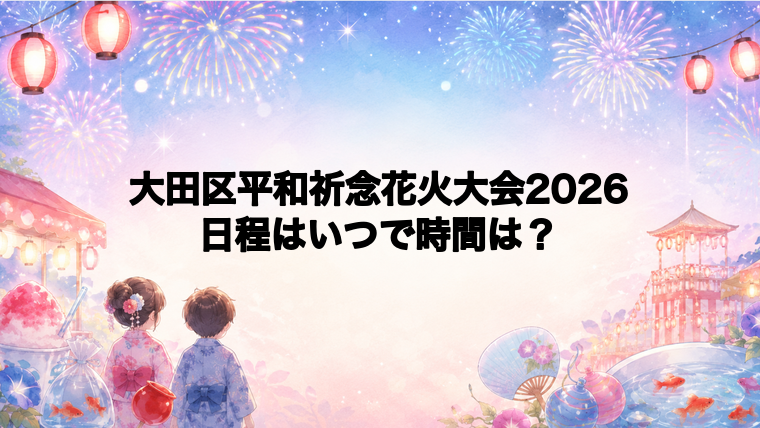 大田区平和祈念花火大会2026日程いつで時間は？打ち上げ場所どこで何発？
