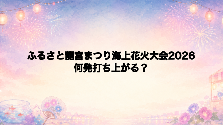 ふるさと龍宮まつり海上花火大会2026は何発打ち上がる?
