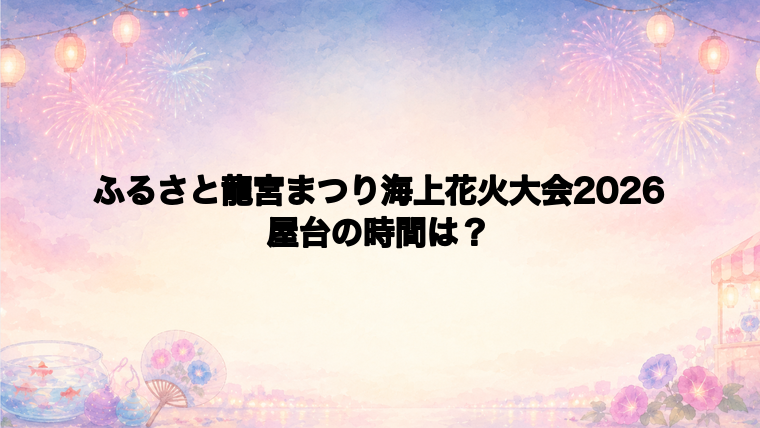 ふるさと龍宮まつり海上花火大会2026の屋台はどこで何時から?