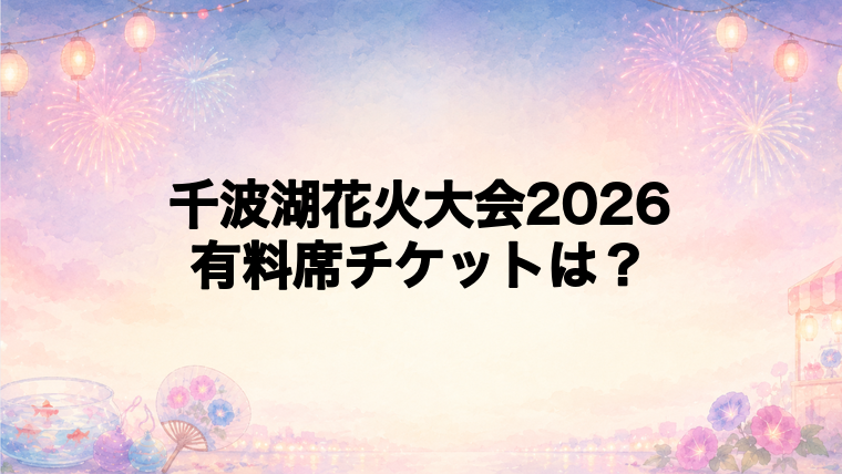 千波湖花火大会2026の有料席チケット情報