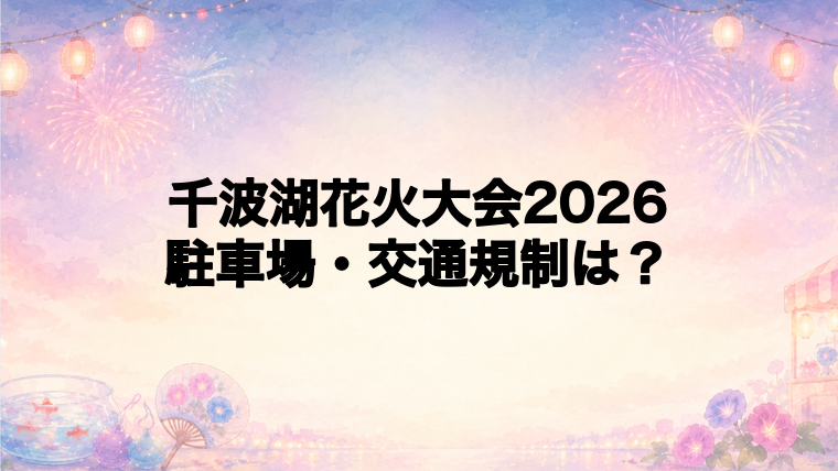 千波湖花火大会2026の駐車場と交通規制は?