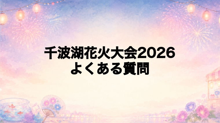 千波湖花火大会2026のよくある質問