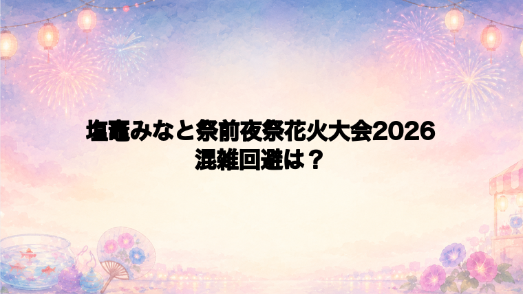 塩竈みなと祭前夜祭花火大会2026の混雑状況と回避方法