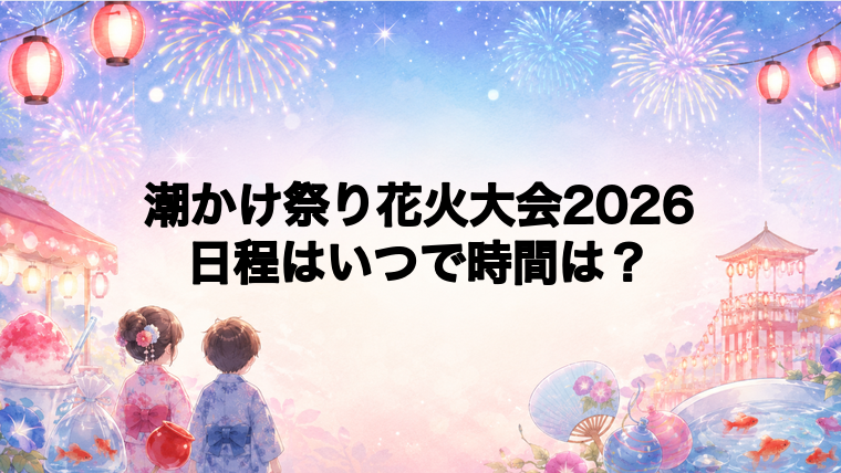 潮かけ祭り花火大会2026日程いつで時間は？打ち上げ場所どこで何発？