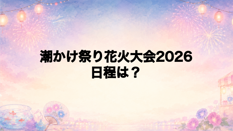 潮かけ祭り花火大会2026の日程はいつで時間は？