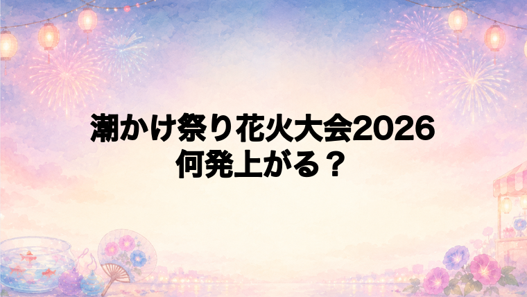 潮かけ祭り花火大会2026は何発打ち上がる？