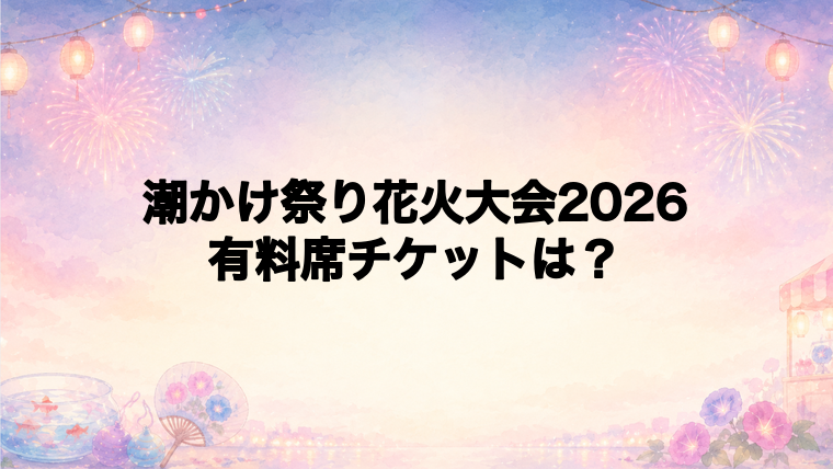潮かけ祭り花火大会2026の有料席チケット情報