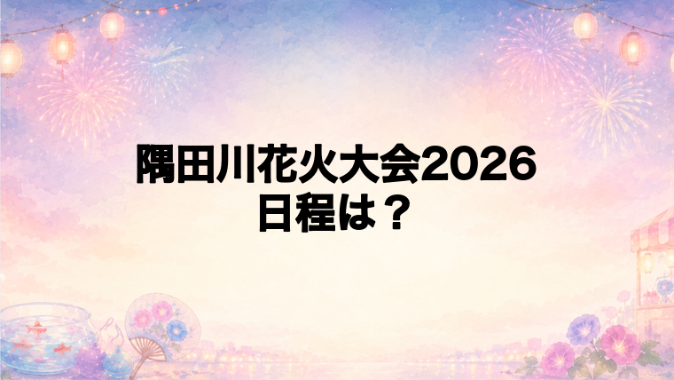 隅田川花火大会2026の日程はいつで時間は?