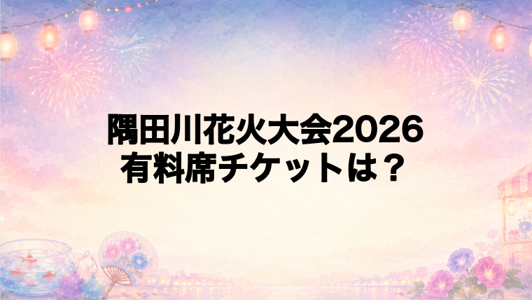 隅田川花火大会2026の有料席チケット情報