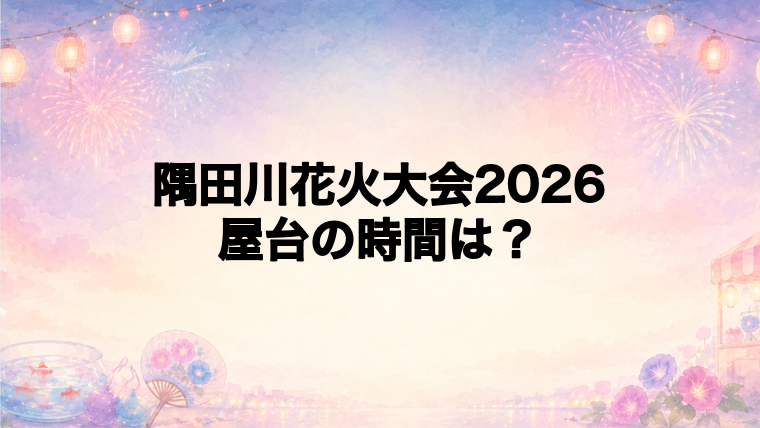 隅田川花火大会2026の屋台はどこで何時から?