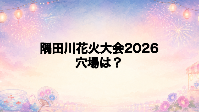 隅田川花火大会2026の穴場スポットは?