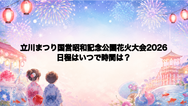 立川まつり国営昭和記念公園花火大会2026日程いつで時間は？打ち上げ場所どこで何発？