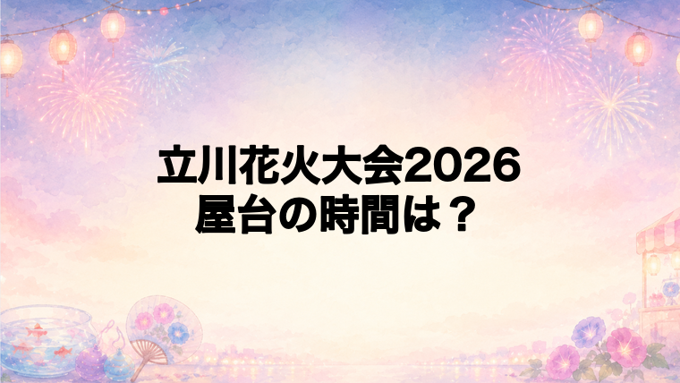 立川花火大会2026の屋台はどこで何時から？
