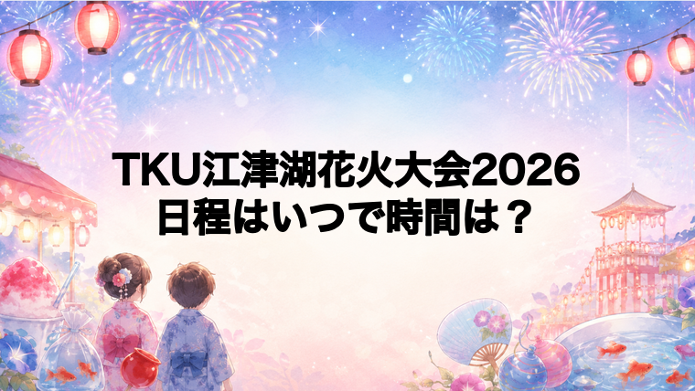 TKU江津湖花火大会2026日程いつで時間は？打ち上げ場所どこで何発？