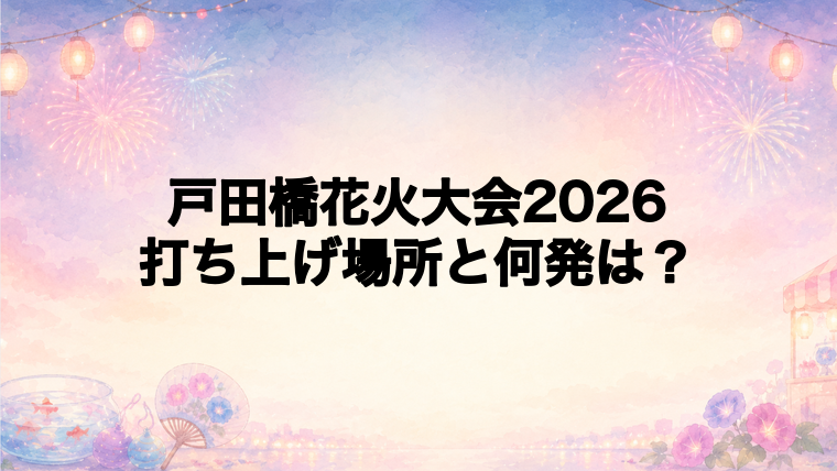 戸田橋花火大会2026の打ち上げ場所はどこで何発？