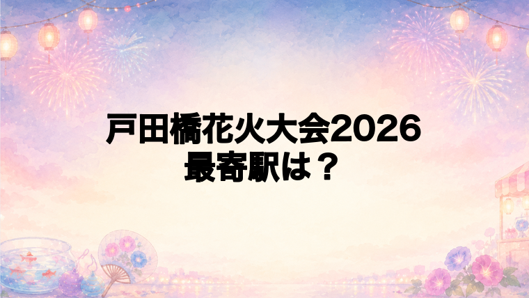 戸田橋花火大会2026の最寄駅とアクセス方法