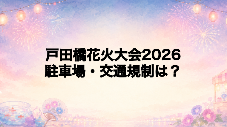 戸田橋花火大会2026の交通規制と駐車場は？