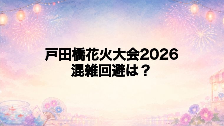 戸田橋花火大会2026の混雑回避のコツ