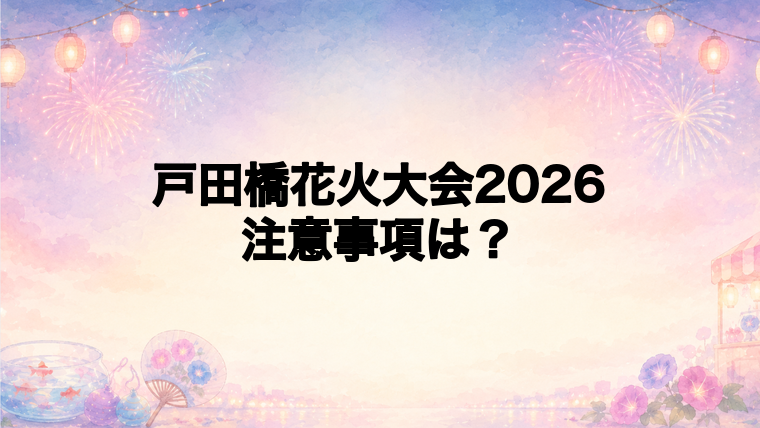 戸田橋花火大会2026で知っておきたい注意事項
