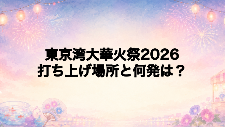 東京湾大華火祭2026の打ち上げ場所はどこ？