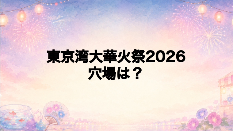 東京湾大華火祭2026の穴場スポットは？
