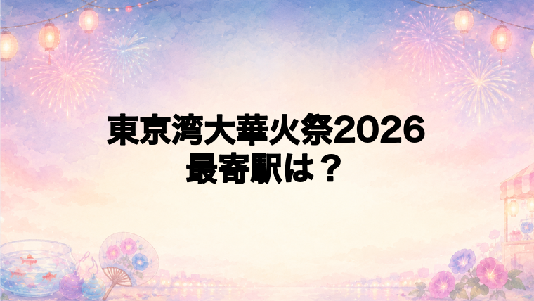 東京湾大華火祭2026の最寄駅とアクセス方法