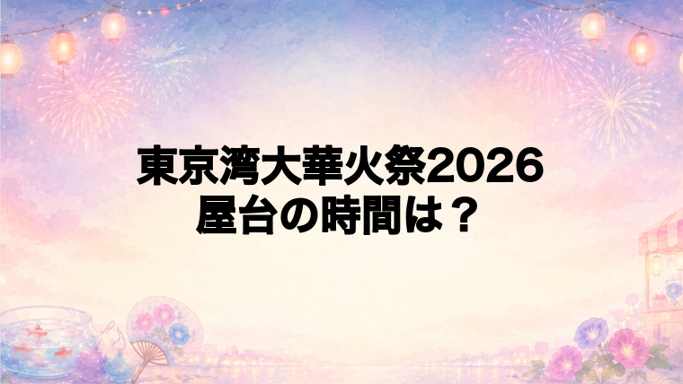 東京湾大華火祭2026の屋台はどこで何時から？