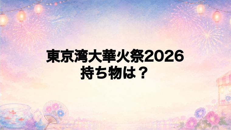 東京湾大華火祭2026で事前に確認したい持ち物と注意点