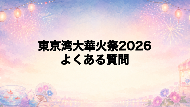 東京湾大華火祭2026のよくある質問