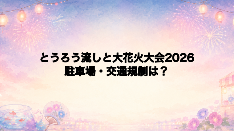 とうろう流しと大花火大会2026の駐車場と交通規制は?