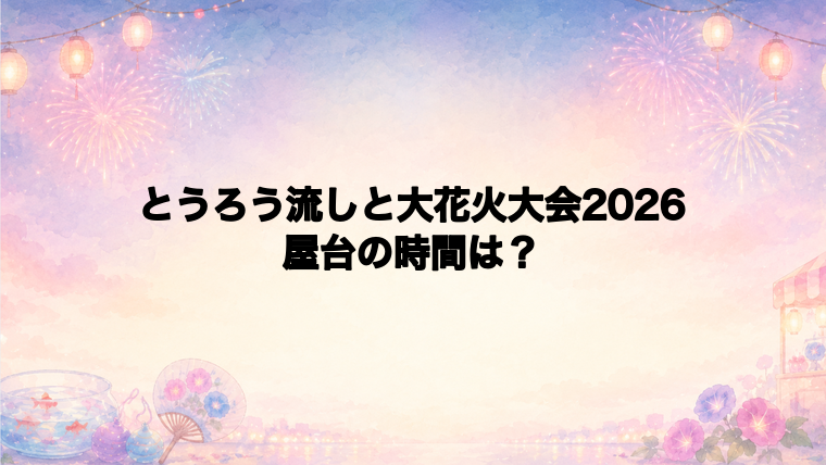 とうろう流しと大花火大会2026の屋台はどこで何時から?