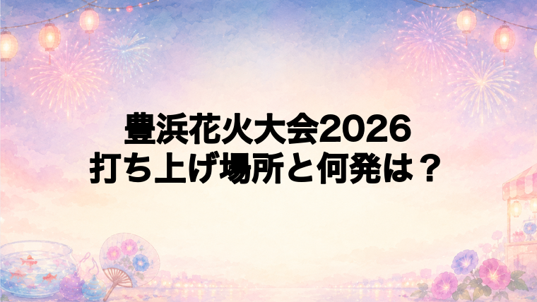 豊浜花火大会2026の打ち上げ場所はどこで何発?